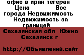 офис в иран тегеран › Цена ­ 60 000 - Все города Недвижимость » Недвижимость за границей   . Сахалинская обл.,Южно-Сахалинск г.